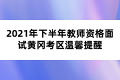 2021年下半年教師資格面試黃岡考區(qū)溫馨提醒