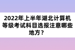 2022年上半年湖北計(jì)算機(jī)等級(jí)考試科目選報(bào)注意哪些地方？