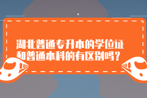 湖北普通專升本的學(xué)位證和普通本科的有區(qū)別嗎？