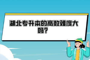 湖北專升本的高數(shù)難度大嗎？