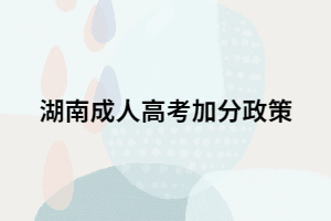 2021年湖南成人高考是否也會有加分政策？