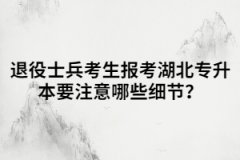 退役士兵報(bào)考湖北專升本應(yīng)該要注意哪些細(xì)節(jié)？