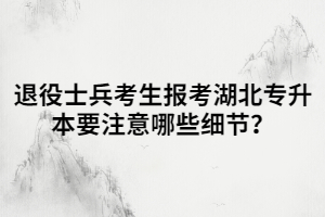 退役士兵考生報(bào)考湖北專升本要注意哪些細(xì)節(jié)？