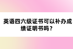 英語四六級證書可以補辦成績證明書嗎？