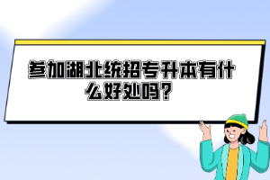 參加湖北統(tǒng)招專升本有什么好處嗎？