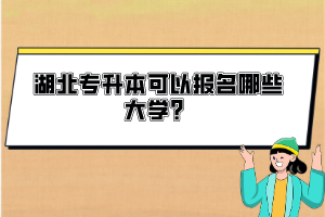 湖北專升本可以報(bào)名哪些大學(xué)？