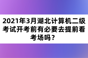 2021年3月湖北計(jì)算機(jī)二級(jí)考試開考前有必要去提前看考場(chǎng)嗎？