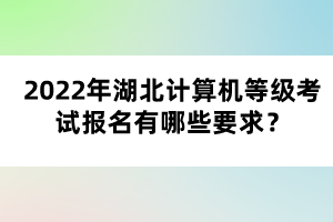 2022年湖北計算機等級考試報名有哪些要求？