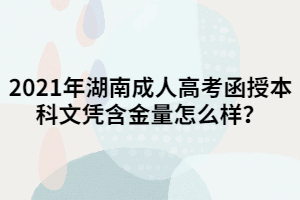 2021年湖南成人高考函授本科文憑含金量怎么樣？