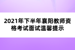 2021年下半年襄陽(yáng)教師資格考試面試溫馨提示