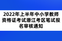 2022年上半年中小學(xué)教師資格證考試潛江考區(qū)筆試報(bào)名審核通知