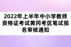 2022年上半年中小學(xué)教師資格證考試黃岡考區(qū)筆試報(bào)名審核通知