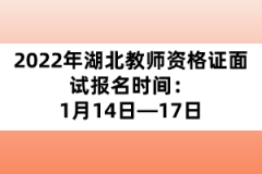 2022年湖北教師資格證面試報(bào)名時(shí)間：1月14日—17日