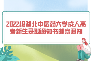 2022級湖北中醫(yī)藥大學(xué)成人高考新生錄取通知書郵寄通知