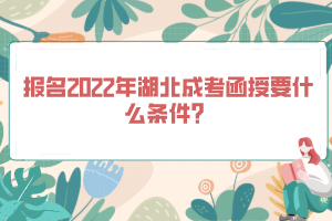 報名2022年湖北成考函授要什么條件？