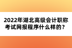 2022年湖北高級(jí)會(huì)計(jì)職稱考試網(wǎng)報(bào)程序什么樣的？