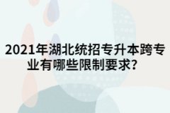 2021年湖北統(tǒng)招專(zhuān)升本跨專(zhuān)業(yè)有哪些限制要求？