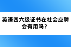 英語四六級證書在社會應(yīng)聘會有用嗎？