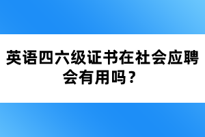 英語四六級證書在社會應(yīng)聘會有用嗎？