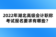 2022年湖北高級(jí)會(huì)計(jì)職稱考試報(bào)名要求有哪些？