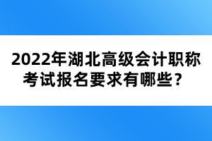 2022年湖北高級會計職稱考試報名要求有哪些？