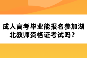 成人高考畢業(yè)能報名參加湖北教師資格證考試嗎？