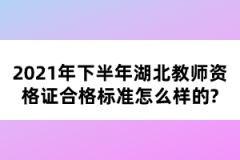 2021年下半年湖北教師資格證合格標(biāo)準(zhǔn)怎么樣的？