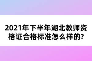 2021年下半年湖北教師資格證合格標(biāo)準(zhǔn)怎么樣的?