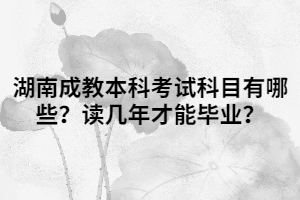 湖南成教本科考試科目有哪些？讀幾年才能畢業(yè)？