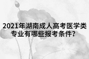 2021年湖南成人高考醫(yī)學類專業(yè)有哪些報考條件？