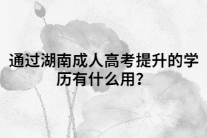 通過湖南成人高考提升的學歷有什么用？