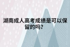 湖南成人高考成績是可以保留的嗎？