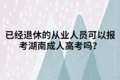 已經(jīng)退休的從業(yè)人員可以報(bào)考湖南成人高考嗎？