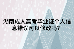 湖南成人高考畢業(yè)證個人信息錯誤可以修改嗎？