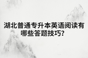 湖北普通專升本英語(yǔ)閱讀有哪些答題技巧？