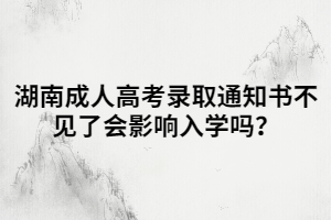 湖南成人高考錄取通知書(shū)不見(jiàn)了會(huì)影響入學(xué)嗎？