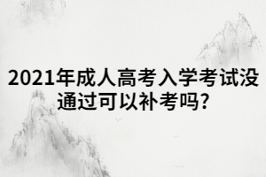 2021年成人高考入學考試沒通過可以補考嗎?