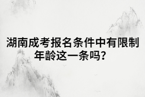 湖南成考報名條件中有限制年齡這一條嗎？