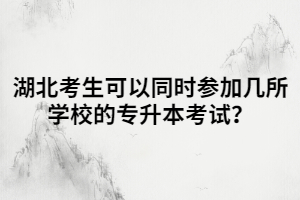 湖北考生可以同時參加幾所學校的專升本考試？