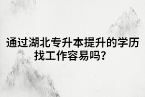 通過湖北專升本提升的學(xué)歷找工作容易嗎？