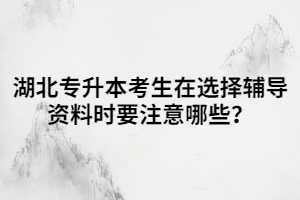 湖北專(zhuān)升本考生在選擇輔導(dǎo)資料時(shí)要注意哪些？