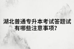 湖北普通專升本考試答題試有哪些注意事項？