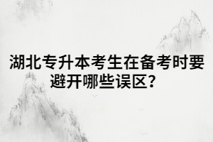 湖北專升本考生在備考時要避開哪些誤區(qū)？