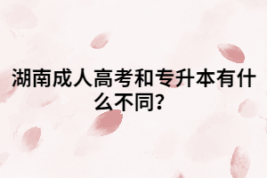 湖南成人高考和專升本有什么不同？