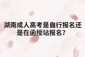 湖南成人高考是自行報(bào)名還是在函授站報(bào)名？