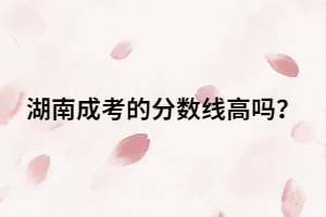 湖南成人高考的分?jǐn)?shù)線高嗎？