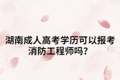 湖南成人高考學(xué)歷可以報考消防工程師嗎？