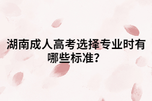 湖南成人高考選擇專業(yè)時有哪些標準？