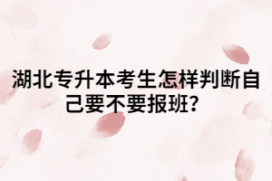 湖北專升本考生怎樣判斷自己要不要報(bào)班？