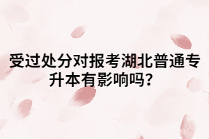 受過處分對報考湖北普通專升本有影響嗎？